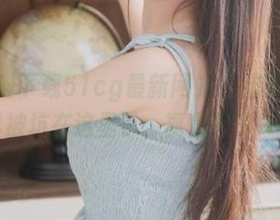 下载51cg最新网站，结果发现自己被坑在这里了，真是醉了……