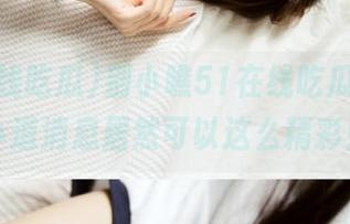 别小瞧51在线吃瓜，最新小道消息居然可以这么精彩！