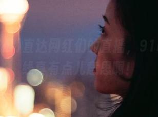 直达网红们的直播，91吃瓜在线真有点儿意思啊！