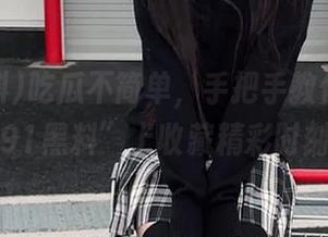 吃瓜不简单，手把手教你如何在“91黑料”上收藏精彩时刻！