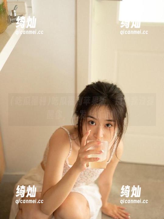 吃瓜福利 吃瓜福利苹果版,别说我没提醒你,愈发上瘾啊!