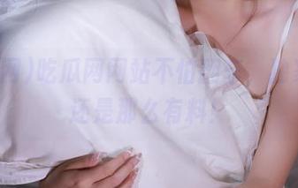 吃瓜网网站不怕翻车，独家爆料还是那么有料！