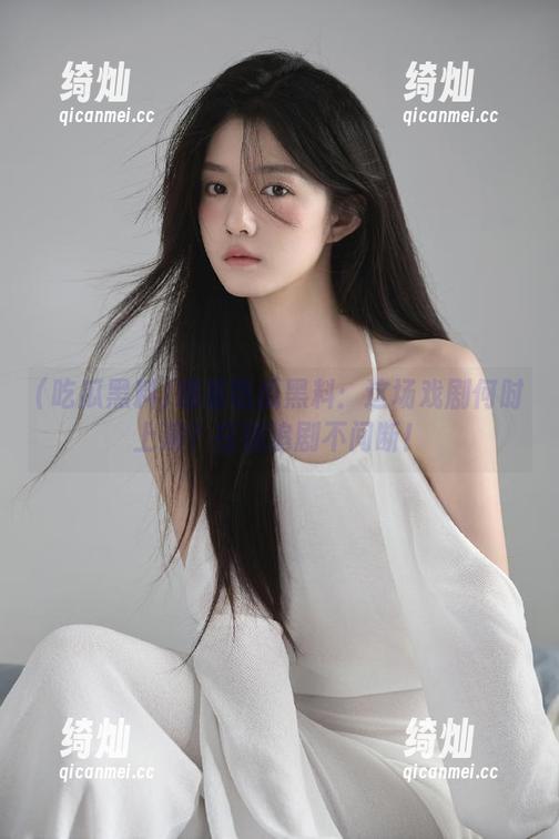 吃瓜黑料 观看吃瓜黑料:这场戏剧何时上演?在线追剧不间断!