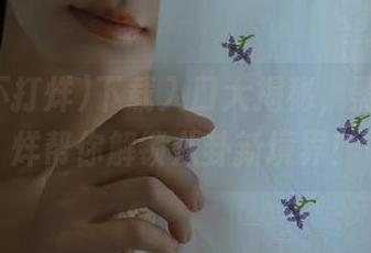 下载入口大揭秘，黑料不打烊帮你解锁八卦新境界！