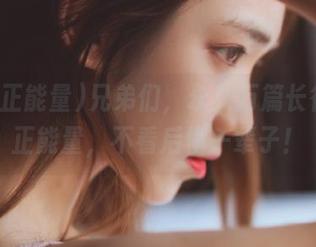兄弟们，永久万篇长征黑料正能量，不看后悔一辈子！