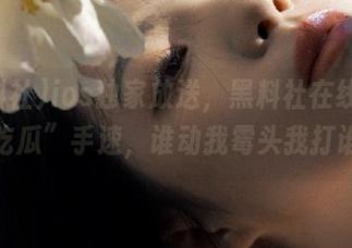 ios独家放送，黑料社在线，看“吃瓜”手速，谁动我霉头我打谁！