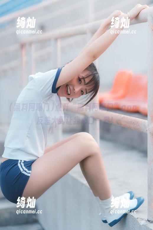 黑料网曝门 点开“黑料网曝门”app,反差大到让我心口一紧!